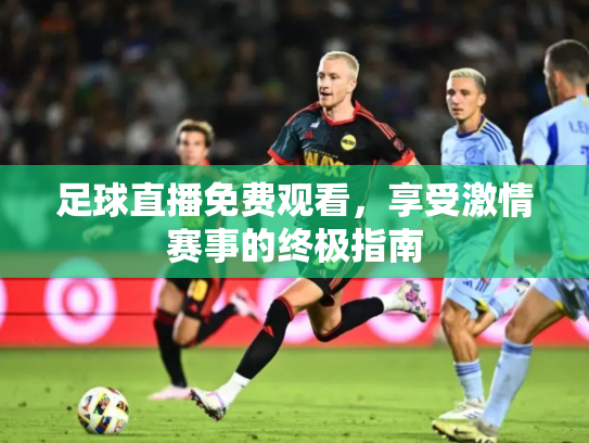 足球直播免费观看，享受激情赛事的终极指南