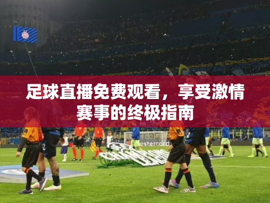 足球直播免费观看，享受激情赛事的终极指南