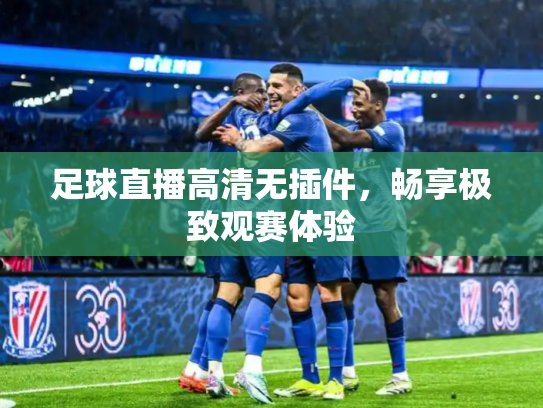 足球直播高清无插件，畅享极致观赛体验