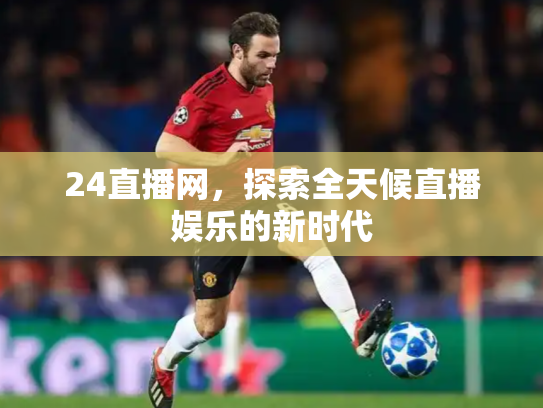24直播网，探索全天候直播娱乐的新时代