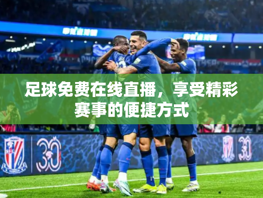 足球免费在线直播，享受精彩赛事的便捷方式