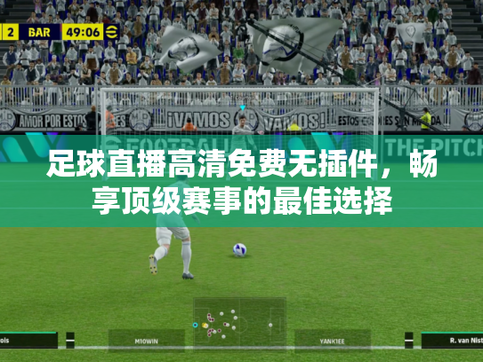 足球直播高清免费无插件，畅享顶级赛事的最佳选择