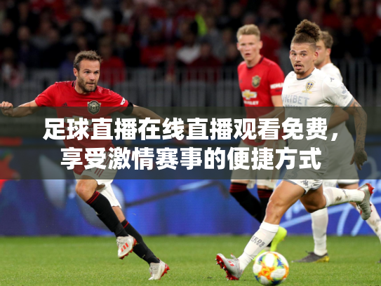 足球直播在线直播观看免费，享受激情赛事的便捷方式