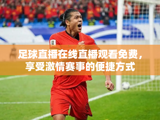 足球直播在线直播观看免费，享受激情赛事的便捷方式