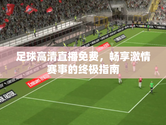 足球高清直播免费，畅享激情赛事的终极指南