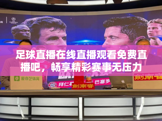 足球直播在线直播观看免费直播吧，畅享精彩赛事无压力