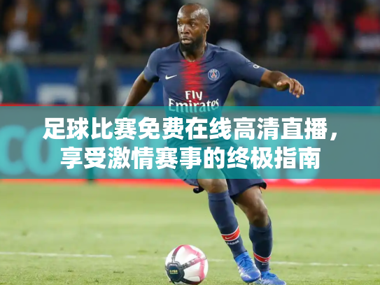 足球比赛免费在线高清直播，享受激情赛事的终极指南
