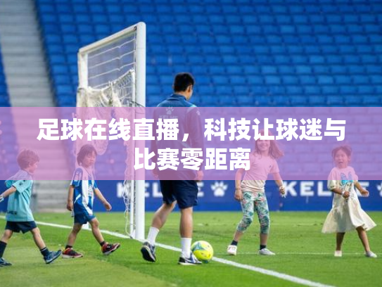 足球在线直播，科技让球迷与比赛零距离
