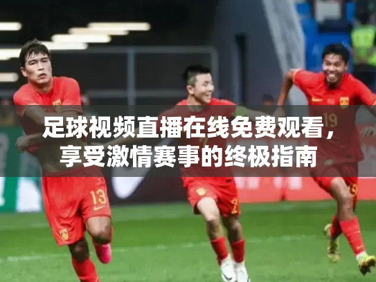 足球视频直播在线免费观看，享受激情赛事的终极指南