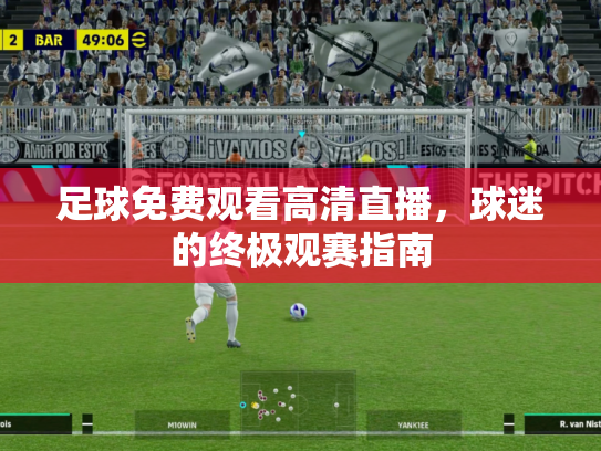 足球免费观看高清直播，球迷的终极观赛指南