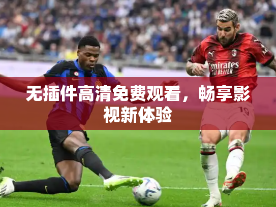 无插件高清免费观看，畅享影视新体验