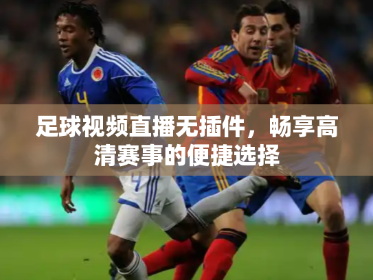 足球视频直播无插件，畅享高清赛事的便捷选择